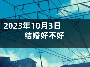 2023年10月3日结婚好不好