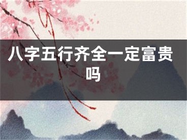 八字五行齐全一定富贵吗