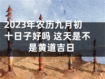 2023年农历九月初十日子好吗 这天是不是黄道吉日