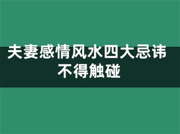 夫妻感情风水四大忌讳不得触碰