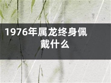 1976年属龙终身佩戴什么