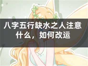 八字五行缺水之人注意什么，如何改运