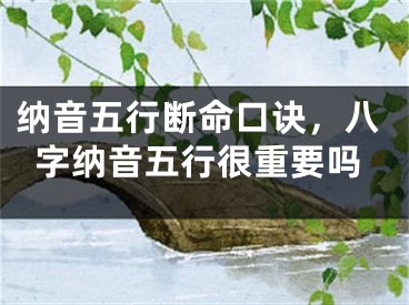 纳音五行断命口诀，八字纳音五行很重要吗