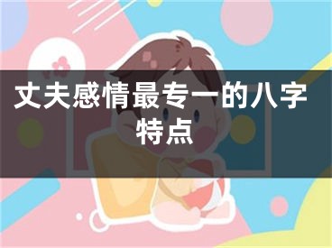 丈夫感情最专一的八字特点