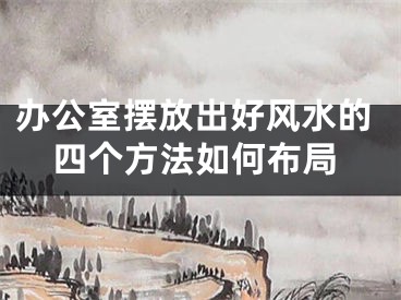 办公室摆放出好风水的四个方法如何布局