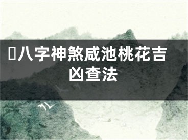 ​八字神煞咸池桃花吉凶查法