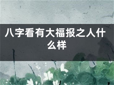 八字看有大福报之人什么样