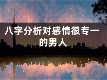 八字分析对感情很专一的男人