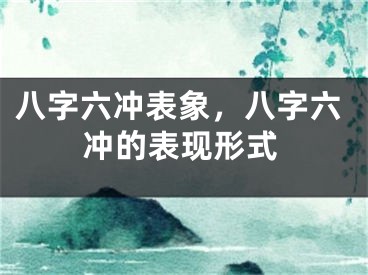 八字六冲表象，八字六冲的表现形式