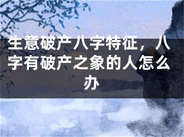 生意破产八字特征，八字有破产之象的人怎么办