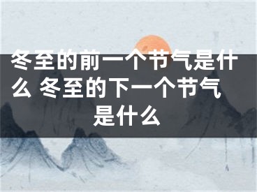 冬至的前一个节气是什么 冬至的下一个节气是什么