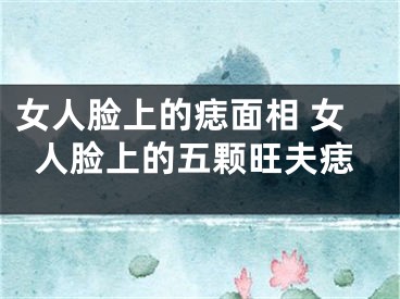 女人脸上的痣面相 女人脸上的五颗旺夫痣