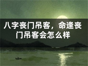 八字丧门吊客，命逢丧门吊客会怎么样