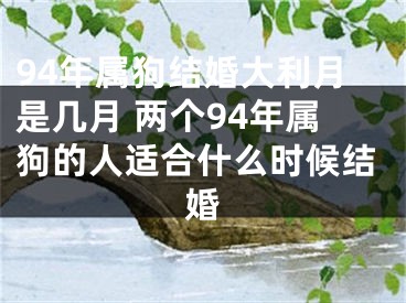 94年属狗结婚大利月是几月 两个94年属狗的人适合什么时候结婚
