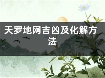天罗地网吉凶及化解方法