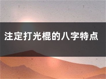 注定打光棍的八字特点
