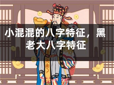 小混混的八字特征，黑老大八字特征