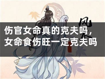 伤官女命真的克夫吗，女命食伤旺一定克夫吗