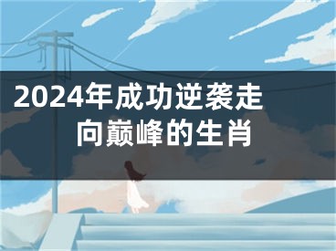 2024年成功逆袭走向巅峰的生肖