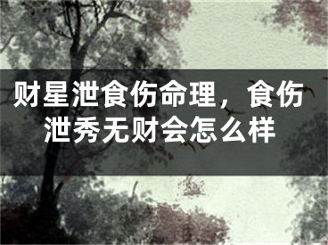 财星泄食伤命理，食伤泄秀无财会怎么样
