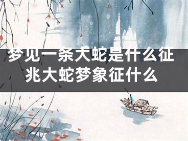 梦见一条大蛇是什么征兆大蛇梦象征什么