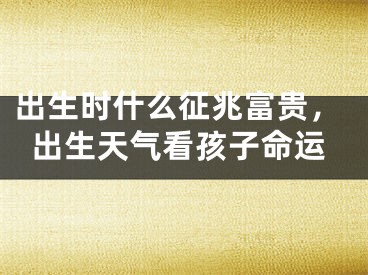 出生时什么征兆富贵，出生天气看孩子命运