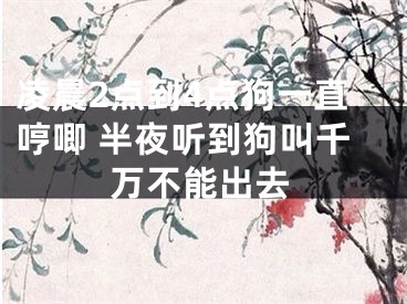 凌晨2点到4点狗一直哼唧 半夜听到狗叫千万不能出去