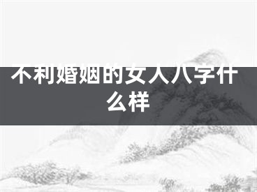 不利婚姻的女人八字什么样