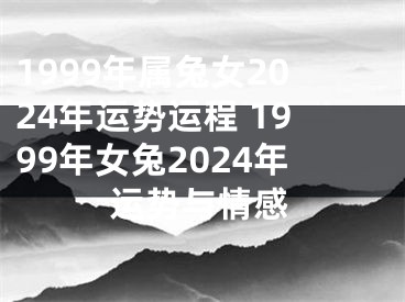 1999年属兔女2024年运势运程 1999年女兔2024年运势与情感