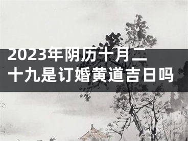 2023年阴历十月二十九是订婚黄道吉日吗