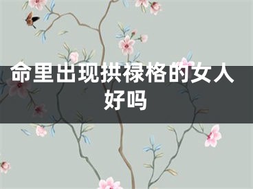 命里出现拱禄格的女人好吗