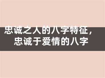 忠诚之人的八字特征，忠诚于爱情的八字
