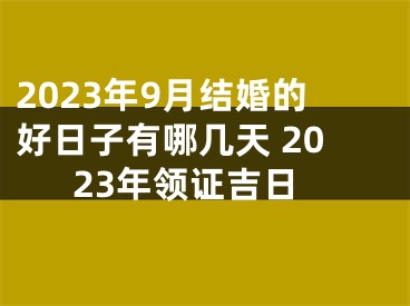 2023年9月结婚的好日子有哪几天 2023年领证吉日