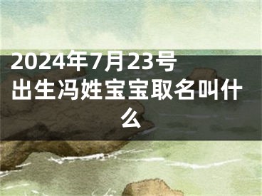 2024年7月23号出生冯姓宝宝取名叫什么