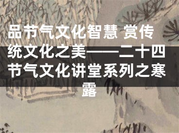 品节气文化智慧 赏传统文化之美——二十四节气文化讲堂系列之寒露