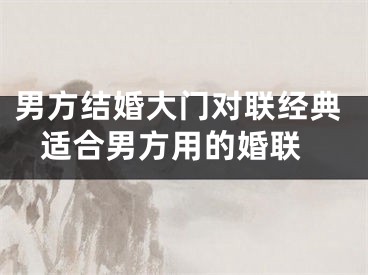 男方结婚大门对联经典 适合男方用的婚联