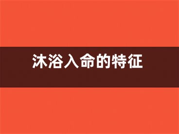 沐浴入命的特征