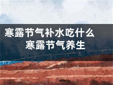 寒露节气补水吃什么 寒露节气养生