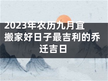 2023年农历九月宜搬家好日子最吉利的乔迁吉日