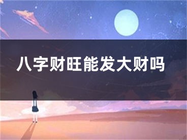 八字财旺能发大财吗