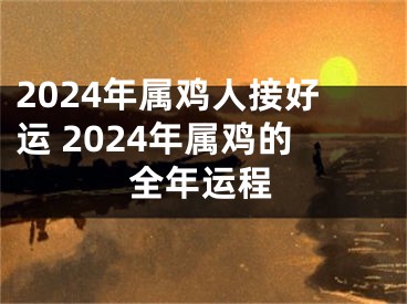 2024年属鸡人接好运 2024年属鸡的全年运程