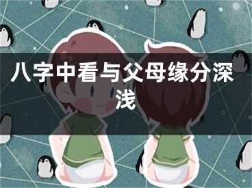八字中看与父母缘分深浅