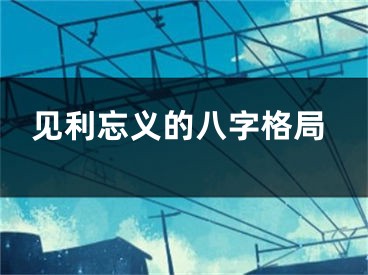 见利忘义的八字格局
