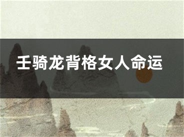 壬骑龙背格女人命运