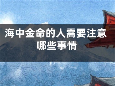 海中金命的人需要注意哪些事情