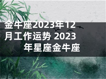 金牛座2023年12月工作运势 2023年星座金牛座