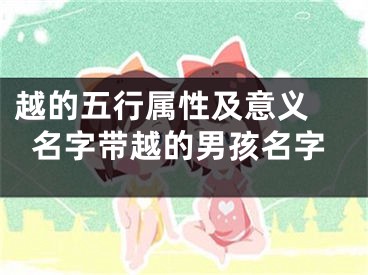 越的五行属性及意义 名字带越的男孩名字