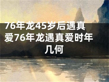 76年龙45岁后遇真爱76年龙遇真爱时年几何