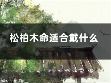 松柏木命适合戴什么