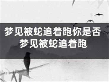 梦见被蛇追着跑你是否梦见被蛇追着跑